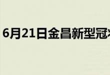 6月21日金昌新型冠状病毒肺炎疫情最新消息