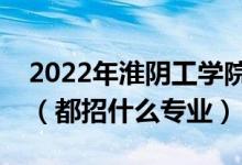 2022年淮阴工学院各省招生计划及招生人数（都招什么专业）