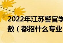 2022年江苏警官学院各省招生计划及招生人数（都招什么专业）