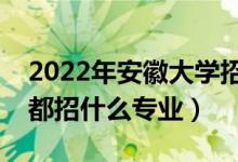 2022年安徽大学招生计划及招生人数（各省都招什么专业）