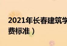 2021年长春建筑学院学费是多少（各专业收费标准）