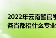 2022年云南警官学院招生计划及招生人数（各省都招什么专业）