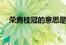 荣膺桂冠的意思是什么（荣膺桂冠解释）