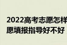 2022高考志愿怎样填报（2022高考一对一志愿填报指导好不好）