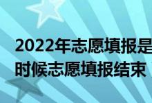 2022年志愿填报是什么时候开始（2022什么时候志愿填报结束）