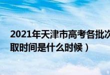 2021年天津市高考各批次录取时间（2021天津高考本科录取时间是什么时候）