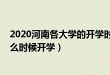 2020河南各大学的开学时间（2020年河南下半年各大学什么时候开学）