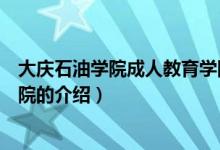 大庆石油学院成人教育学院（关于大庆石油学院成人教育学院的介绍）