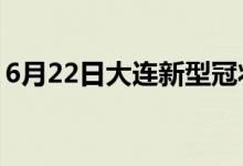 6月22日大连新型冠状病毒肺炎疫情最新消息