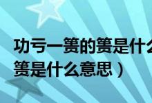 功亏一篑的篑是什么意思怎么写（功亏一篑的篑是什么意思）