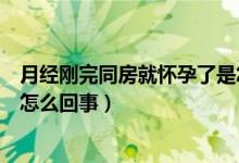 月经刚完同房就怀孕了是怎么回事（月经刚完同房却怀孕了怎么回事）