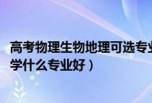 高考物理生物地理可选专业（2022新高考女生物理生物地理学什么专业好）