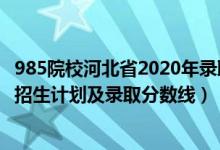 985院校河北省2020年录取分数线（2022年985大学在河北招生计划及录取分数线）