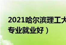 2021哈尔滨理工大学招生有哪些专业（什么专业就业好）