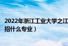 2022年浙江工业大学之江学院招生计划及招生人数（各省都招什么专业）