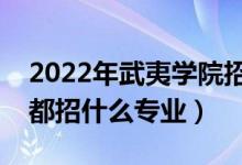 2022年武夷学院招生计划及招生人数（各省都招什么专业）