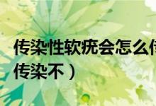 传染性软疣会怎么传染别人（扁平疣夫妻同房传染不）