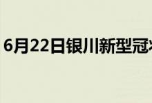 6月22日银川新型冠状病毒肺炎疫情最新消息