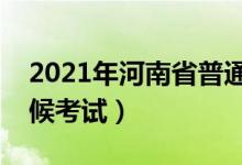 2021年河南省普通专升本考试时间（什么时候考试）