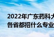 2022年广东药科大学招生计划及招生人数（各省都招什么专业）