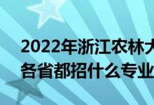 2022年浙江农林大学招生计划及招生人数（各省都招什么专业）