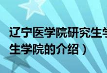 辽宁医学院研究生学院（关于辽宁医学院研究生学院的介绍）