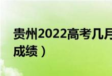 贵州2022高考几月几号出分（什么时候能查成绩）