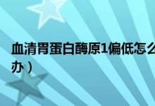 血清胃蛋白酶原1偏低怎么治疗（血清胃蛋白酶原1偏低怎么办）