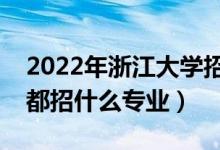 2022年浙江大学招生计划及招生人数（各省都招什么专业）