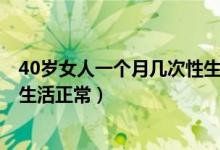 40岁女人一个月几次性生活正常?（40岁女人一个月几次性生活正常）