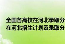 全国各高校在河北录取分数线2020（2022年全国各大高校在河北招生计划及录取分数线）