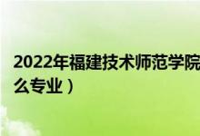 2022年福建技术师范学院招生计划及招生人数（各省都招什么专业）