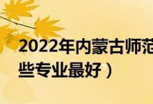 2022年内蒙古师范大学专业排名及介绍（哪些专业最好）