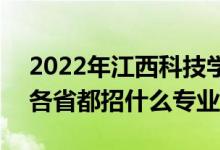 2022年江西科技学院招生计划及招生人数（各省都招什么专业）