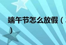 端午节怎么放假（2020年部分节假日的安排）