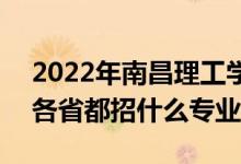 2022年南昌理工学院招生计划及招生人数（各省都招什么专业）