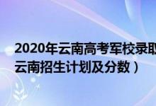 2020年云南高考军校录取分数（2022年全国提前批军校在云南招生计划及分数）