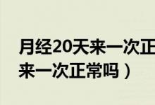 月经20天来一次正常吗怎么治疗（月经20天来一次正常吗）