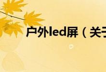 户外led屏（关于户外led屏的介绍）