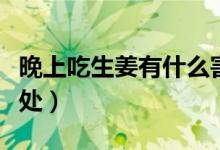 晚上吃生姜有什么害处（晚上吃生姜有什么害处）