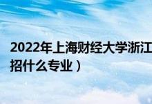 2022年上海财经大学浙江学院招生计划及招生人数（各省都招什么专业）