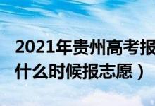 2021年贵州高考报志愿时间（2022贵州高考什么时候报志愿）