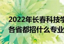 2022年长春科技学院招生计划及招生人数（各省都招什么专业）