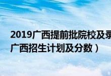 2019广西提前批院校及录取分（2022年全国提前批大学在广西招生计划及分数）