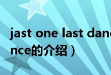 jast one last dance（关于jast one last dance的介绍）