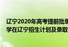 辽宁2020年高考提前批录取分数线（2022年全国提前批大学在辽宁招生计划及录取分数线）