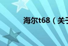 海尔t68（关于海尔t68的介绍）