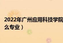 2022年广州应用科技学院招生计划及招生人数（各省都招什么专业）