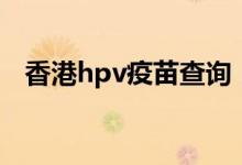 香港hpv疫苗查询（香港hpv疫苗的价格）