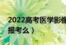 2022高考医学影像学发展前景怎么样（推荐报考么）